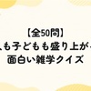 【全50問】大人も子どもも盛り上がる！面白い雑学クイズ