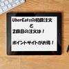 UberEatsの初回注文と２回目以降の注文はポイントサイトがお得！最高でどのくらいの事ができるか、試してみました！