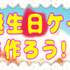 お誕生日ケーキを作ろう！！！