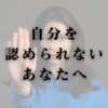 自分を認められないあなたへ