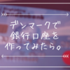 デンマークで使いもしない銀行口座をなぜか作ってしまった話。