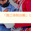 「施工体制台帳」とは？