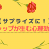 【サプライズに！】ギャップが生む心理効果　｜行動心理学