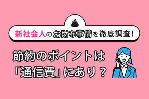 新社会人の「お財布事情」を徹底調査！節約のポイントは「通信費」にあり？