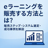 eラーニングを販売する方法とは？販売ステップ・システム選定・成功事例を解説