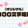 【オリジナル】３００文字短編-まとめ