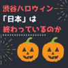 渋谷ハロウィン騒動で「日本は終わっている」という意見に対して思うこと