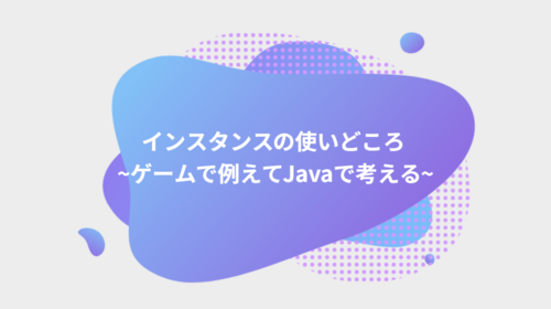 インスタンスの使いどころ ～ゲームで例えてJavaで考える～