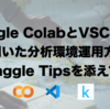 Google ColabとVSCodeを用いた分析環境運用方法 〜kaggle Tipsを添えて〜