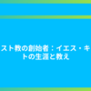 キリスト教の創始者：イエス・キリストの生涯と教え