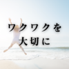 ワクワクを大切に