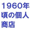 １９６０年頃の商店街と個人商店