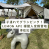 【広州】映えるキャンプ場「Lemon ape 檬猩人度假营地」滞在記！1泊2日の子連れグランピング！