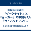 『ダークナイト』と『ジョーカー』の中間みたいな『ザ・バットマン』。