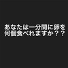 あなたは一分間に卵を何個食べれますか。