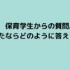 保育学生からの質問。あなたならどのように答えますか？