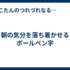 朝の気分を落ち着かせるボールペン字