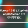 Microsoft 365とCopilotがAppleのVision Proで利用可能に 山崎光春