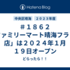 ＃１８６２　「ファミリーマート晴海フラッグ店」は２０２４年１月１９日オープン