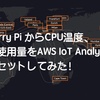 Raspberry Pi からCPU温度、メモリ使用量をAWS IoT Analyticsへデータセットしてみた！