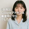 《失敗談》Googleアドセンス審査中にやらかした話｜インデックスされない原因とは？