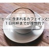 コーヒーは１日何杯までが理想的？カフェインがもたらすメリットとデメリット