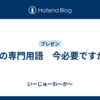 その専門用語　今必要ですか?