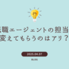 30代が転職エージェントの担当を変えてもらうのはアリ？理由・方法・注意点を徹底解説！【体験談付き】