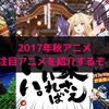 2017年秋アニメは何が面白い？注目作品を紹介するぞ！