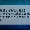 【敏感すぎる私の日常】アンラッキーに遭遇した時、自分を責めすぎるクセを直したい