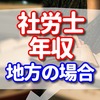 社会保険労務士の年収 地方だとどれくらい ？【郷里に帰るならメリット大】