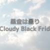 黒金は曇り / A Cloudy Black Friday