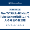 Fire TV Stick 4K MaxでYouTubeのshort動画にノイズが入る場合の解決策