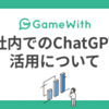 社内でのChatGPT活用について #GameWith #TechWith #ChatGPT