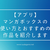 【アプリ】マンガボックスの使い方とおすすめの作品を紹介します