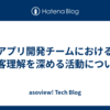 アプリ開発チームにおける顧客理解を深める活動について
