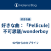 好きな曲：「Pellicule]　不可思議/wonderboy