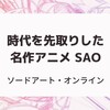 名作アニメ SAOの10年｜時代を先取り！ソードアート・オンラインを週末や休日に楽しむ