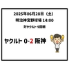 2025年6月28日（土） ○ ヤクルト 0-2 阪神