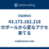 43.173.182.218 シンガポールから変なアクセスが来てる