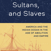 新刊『滞在者、スルタン、奴隷－奴隷制度廃止と帝国の時代におけるアメリカとインド洋－』‟Sojourners, Sultans, and Slaves: America and the Indian Ocean in the Age of Abolition and Empire”