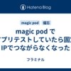 magic pod でアプリテストしていたら固定IPでつながらなくなった