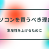 パソコンは買うべき！生産性が上がる使い方。