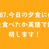 #87.今日の夕食に何を食べたか英語で説明します！