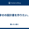 幸せの設計書を作りたい。