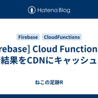  [Firebase] Cloud Functionsの実行結果をCDNにキャッシュする