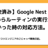 【解決済み】Google Nest Hub Maxからルーティンの実行ができなかった時の対応方法。