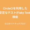 CircleCIを利用した不安定なテスト(Flaky Test)の検疫