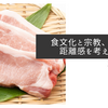 食文化と宗教、その距離感を考える