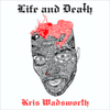  Kris Wadsworth / Life and Death